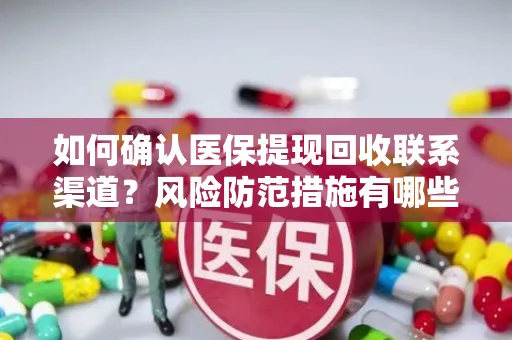 如何确认医保提现回收联系渠道？风险防范措施有哪些？